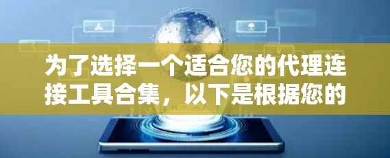 为了选择一个适合您的代理连接工具合集,以下是根据您的需求整理的建议 为了选择一个适合您的代理连接工具合集,以下是根据您的需求整理的建议