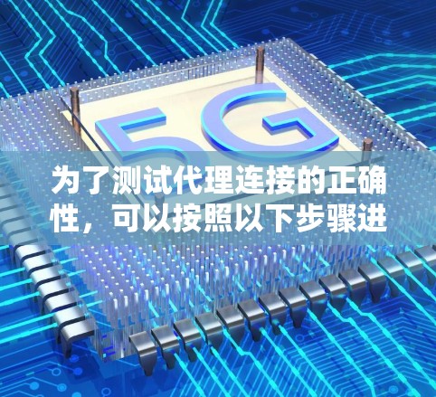 为了测试代理连接的正确性,可以按照以下步骤进行 为了测试代理连接的正确性,可以按照以下步骤进行