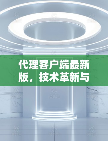 代理客户端最新版，技术革新与应用场景
