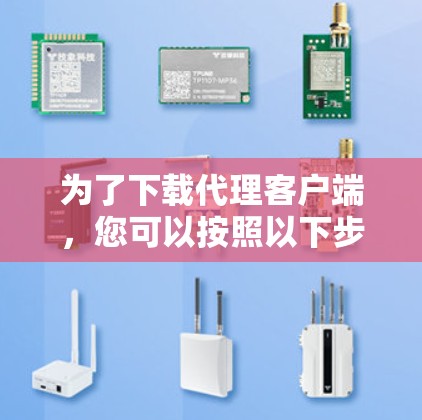 为了下载代理客户端,您可以按照以下步骤操作 为了下载代理客户端,您可以按照以下步骤操作