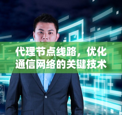 代理节点线路,优化通信网络的关键技术 代理节点线路,优化通信网络的关键技术