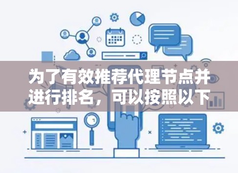 为了有效推荐代理节点并进行排名,可以按照以下步骤进行 为了有效推荐代理节点并进行排名,可以按照以下步骤进行
