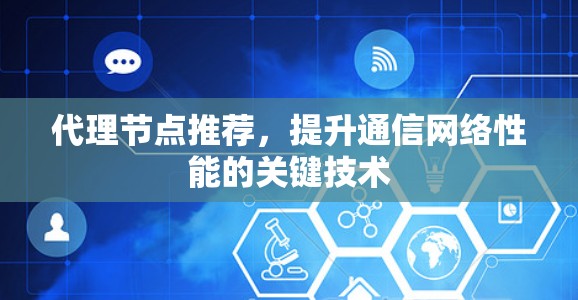 代理节点推荐,提升通信网络性能的关键技术 代理节点推荐,提升通信网络性能的关键技术