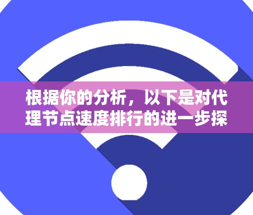 根据你的分析,以下是对代理节点速度排行的进一步探讨和总结 根据你的分析,以下是对代理节点速度排行的进一步探讨和总结