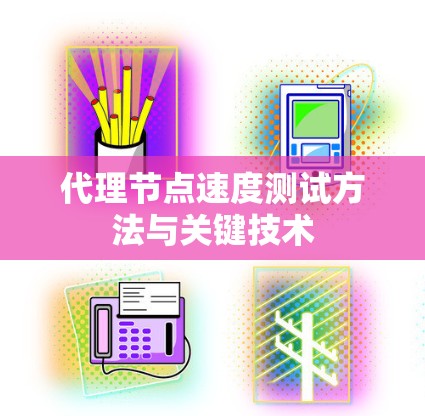 代理节点速度测试方法与关键技术 代理节点速度测试方法与关键技术