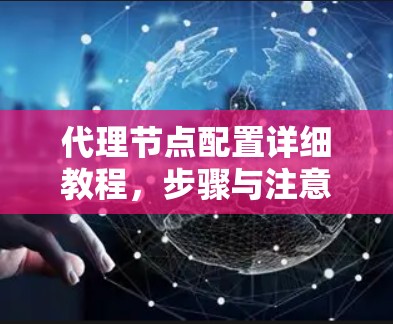 代理节点配置详细教程,步骤与注意事项 代理节点配置详细教程,步骤与注意事项