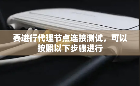 要进行代理节点连接测试,可以按照以下步骤进行 要进行代理节点连接测试,可以按照以下步骤进行