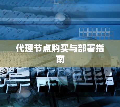 代理节点购买与部署指南 代理节点购买与部署指南