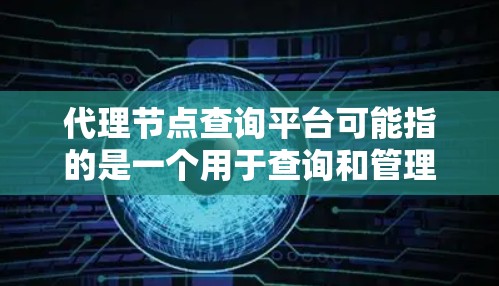 代理节点查询平台可能指的是一个用于查询和管理代理节点信息的平台或工具。代理节点通常用于网络负载均衡、数据传输、内容分发等场景,用户可能需要查询这些节点的状态、位置、负载情况、配置信息等 代理节点查询平台可能指的是一个用于查询和管理代理节点信息的平台或工具。代理节点通常用于网络负载均衡、数据传输、内容分发等场景,用户可能需要查询这些节点的状态、位置、负载情况、配置信息等
