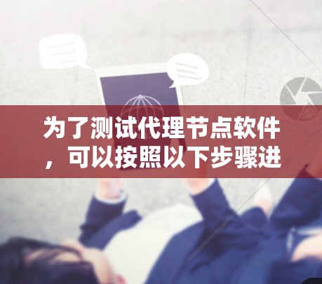 为了测试代理节点软件，可以按照以下步骤进行