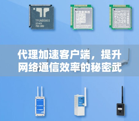 代理加速客户端,提升网络通信效率的秘密武器 代理加速客户端,提升网络通信效率的秘密武器