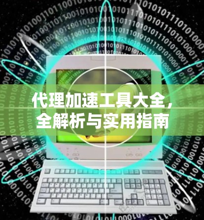 代理加速工具大全，全解析与实用指南