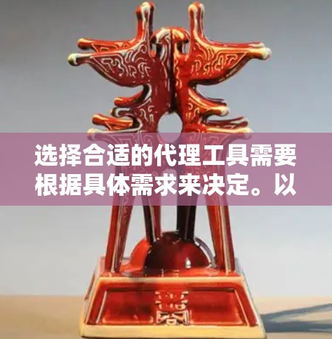 选择合适的代理工具需要根据具体需求来决定。以下是一些常见的代理工具及其适用场景 选择合适的代理工具需要根据具体需求来决定。以下是一些常见的代理工具及其适用场景