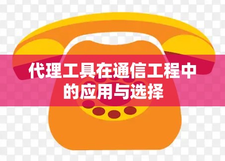 代理工具在通信工程中的应用与选择
