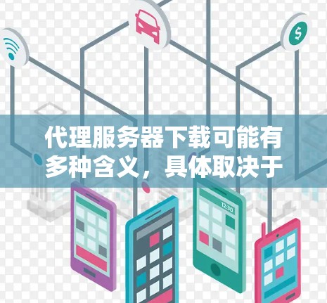 代理服务器下载可能有多种含义，具体取决于你想下载什么或需要什么功能。以下是一些可能的解释和步骤