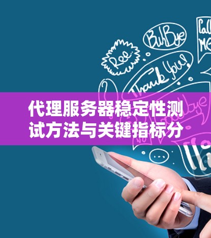 代理服务器稳定性测试方法与关键指标分析 代理服务器稳定性测试方法与关键指标分析