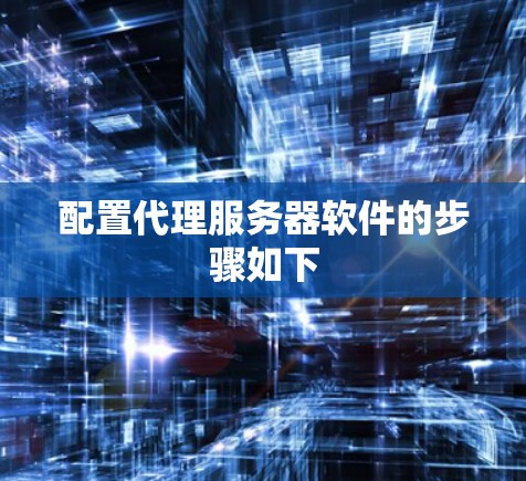 配置代理服务器软件的步骤如下