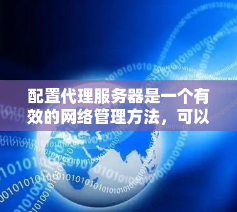 配置代理服务器是一个有效的网络管理方法,可以帮助匿名化流量、控制访问或提高网络性能。以下是为您配置代理服务器的分步指南,基于您选择的代理工具 配置代理服务器是一个有效的网络管理方法,可以帮助匿名化流量、控制访问或提高网络性能。以下是为您配置代理服务器的分步指南,基于您选择的代理工具