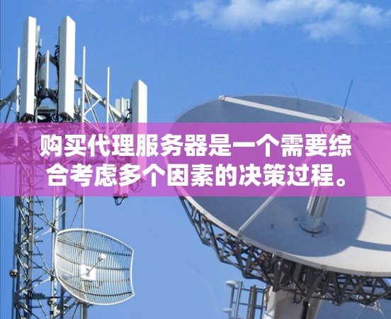 购买代理服务器是一个需要综合考虑多个因素的决策过程。以下是根据您的需求和思考过程整理出的购买指南 购买代理服务器是一个需要综合考虑多个因素的决策过程。以下是根据您的需求和思考过程整理出的购买指南