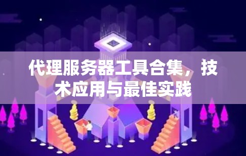 代理服务器工具合集，技术应用与最佳实践