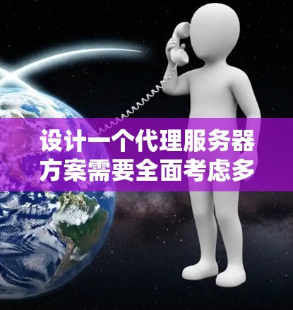 设计一个代理服务器方案需要全面考虑多个方面，以确保其高效、安全且可靠。以下是一个结构化的方案概述