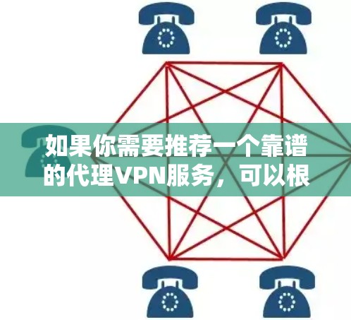 如果你需要推荐一个靠谱的代理VPN服务,可以根据你的需求和预算选择以下几款知名的VPN服务提供商 如果你需要推荐一个靠谱的代理VPN服务,可以根据你的需求和预算选择以下几款知名的VPN服务提供商