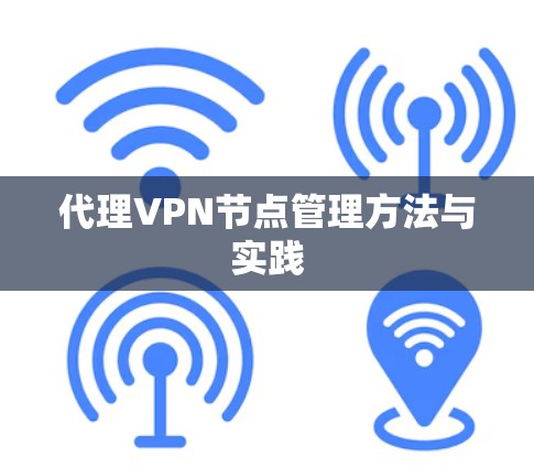 代理VPN节点管理方法与实践 代理VPN节点管理方法与实践