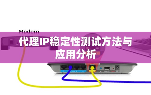 代理IP稳定性测试方法与应用分析