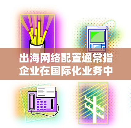 出海网络配置通常指企业在国际化业务中需要与海外网络服务提供商(如互联网服务提供商、云服务提供商等)进行连接,以支持企业的跨国业务运作。以下是一些常见的出海网络配置步骤和注意事项,供参考 出海网络配置通常指企业在国际化业务中需要与海外网络服务提供商(如互联网服务提供商、云服务提供商等)进行连接,以支持企业的跨国业务运作。以下是一些常见的出海网络配置步骤和注意事项,供参考
