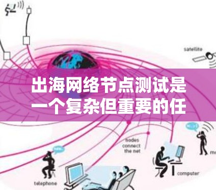 出海网络节点测试是一个复杂但重要的任务,确保跨国网络部署的稳定性和性能对于任何需要全球覆盖的应用都是关键。以下是详细的步骤指南,帮助您有效地进行网络节点测试 出海网络节点测试是一个复杂但重要的任务,确保跨国网络部署的稳定性和性能对于任何需要全球覆盖的应用都是关键。以下是详细的步骤指南,帮助您有效地进行网络节点测试