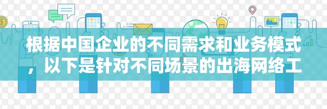 根据中国企业的不同需求和业务模式，以下是针对不同场景的出海网络工具推荐