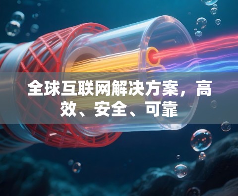 全球互联网解决方案,高效、安全、可靠 全球互联网解决方案,高效、安全、可靠