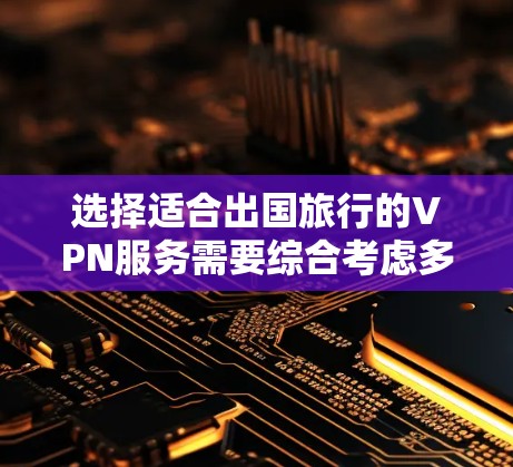 选择适合出国旅行的VPN服务需要综合考虑多个因素,以下是根据您的需求整理的推荐方案 选择适合出国旅行的VPN服务需要综合考虑多个因素,以下是根据您的需求整理的推荐方案