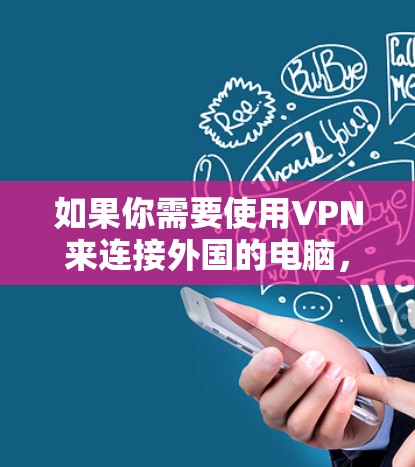如果你需要使用VPN来连接外国的电脑,以下是一些常用的VPN服务和解决方案 如果你需要使用VPN来连接外国的电脑,以下是一些常用的VPN服务和解决方案