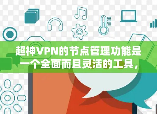 超神VPN的节点管理功能是一个全面而且灵活的工具，帮助用户有效地监控和管理全球分布的服务器资源。以下是该功能的详细描述