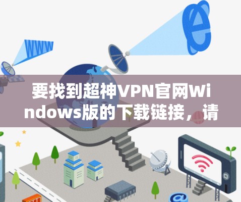 要找到超神VPN官网Windows版的下载链接,请按照以下步骤操作 要找到超神VPN官网Windows版的下载链接,请按照以下步骤操作