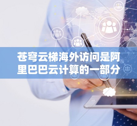 苍穹云梯海外访问是阿里巴巴云计算的一部分,专为企业提供全球高性能云服务解决方案,支持跨国业务的稳定运行。以下是其优势和特点 苍穹云梯海外访问是阿里巴巴云计算的一部分,专为企业提供全球高性能云服务解决方案,支持跨国业务的稳定运行。以下是其优势和特点