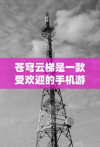 苍穹云梯是一款受欢迎的手机游戏,如果你想在电脑上玩,可以按照以下步骤操作 苍穹云梯是一款受欢迎的手机游戏,如果你想在电脑上玩,可以按照以下步骤操作