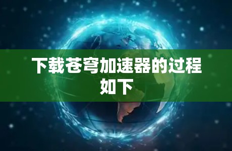 下载苍穹加速器的过程如下 下载苍穹加速器的过程如下
