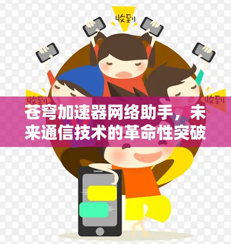 苍穹加速器网络助手,未来通信技术的革命性突破 苍穹加速器网络助手,未来通信技术的革命性突破