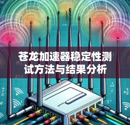苍龙加速器稳定性测试方法与结果分析 苍龙加速器稳定性测试方法与结果分析
