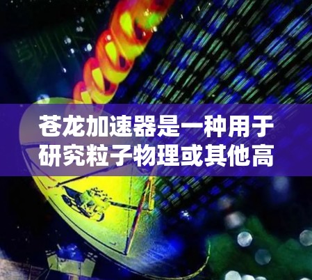 苍龙加速器是一种用于研究粒子物理或其他高能物理现象的设备,其主要作用是加速粒子(如电子、质子等)到高能状态。以下是一个使用苍龙加速器的基本教程,假设你已经对其原理有一定的了解 苍龙加速器是一种用于研究粒子物理或其他高能物理现象的设备,其主要作用是加速粒子(如电子、质子等)到高能状态。以下是一个使用苍龙加速器的基本教程,假设你已经对其原理有一定的了解