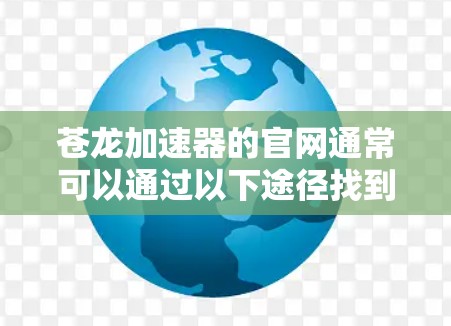苍龙加速器的官网通常可以通过以下途径找到 苍龙加速器的官网通常可以通过以下途径找到