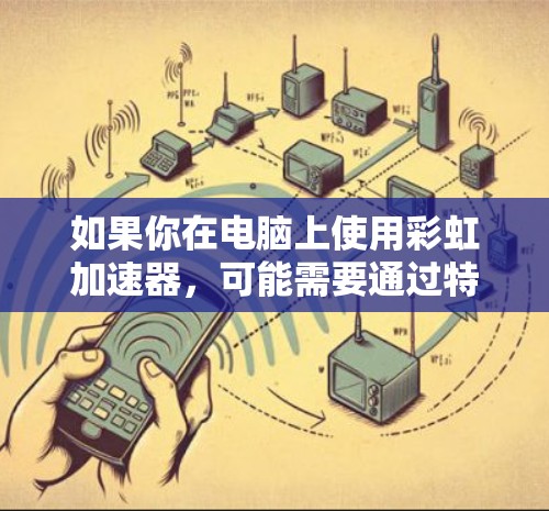 如果你在电脑上使用彩虹加速器,可能需要通过特定的游戏或者开发环境来访问。如果你对彩虹加速器的使用有疑问,或者遇到了问题,以下是一些常见的解决方法 如果你在电脑上使用彩虹加速器,可能需要通过特定的游戏或者开发环境来访问。如果你对彩虹加速器的使用有疑问,或者遇到了问题,以下是一些常见的解决方法