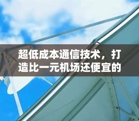 超低成本通信技术,打造比一元机场还便宜的通信系统 超低成本通信技术,打造比一元机场还便宜的通信系统