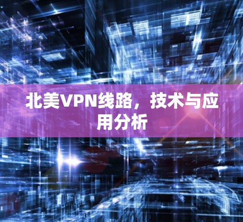 北美VPN线路，技术与应用分析