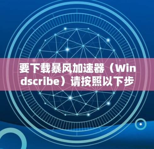 要下载暴风加速器(Windscribe)请按照以下步骤操作 要下载暴风加速器(Windscribe)请按照以下步骤操作