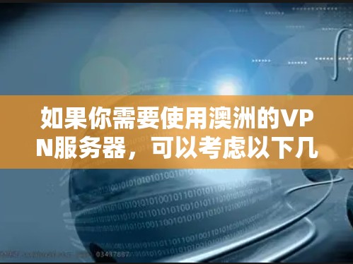 如果你需要使用澳洲的VPN服务器,可以考虑以下几种推荐。请注意,使用VPN服务时务必确保其合法合规,避免违反任何相关法律法规 如果你需要使用澳洲的VPN服务器,可以考虑以下几种推荐。请注意,使用VPN服务时务必确保其合法合规,避免违反任何相关法律法规