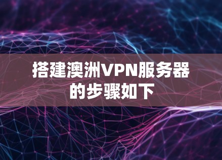 搭建澳洲VPN服务器的步骤如下