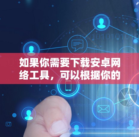 如果你需要下载安卓网络工具,可以根据你的需求选择合适的工具。以下是一些常用的安卓网络工具及其功能 如果你需要下载安卓网络工具,可以根据你的需求选择合适的工具。以下是一些常用的安卓网络工具及其功能